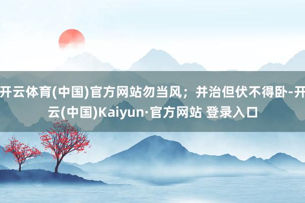 开云体育(中国)官方网站勿当风；并治但伏不得卧-开云(中国)Kaiyun·官方网站 登录入口