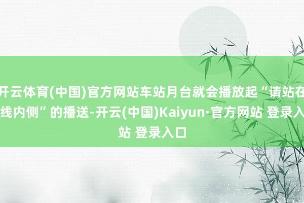 开云体育(中国)官方网站车站月台就会播放起“请站在白线内侧”的播送-开云(中国)Kaiyun·官方网站 登录入口