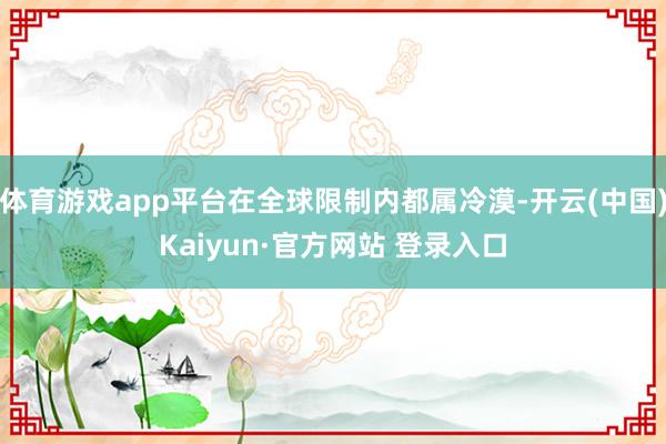 体育游戏app平台在全球限制内都属冷漠-开云(中国)Kaiyun·官方网站 登录入口