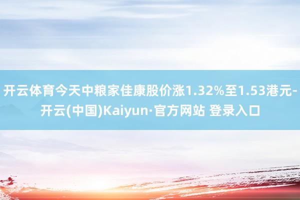 开云体育今天中粮家佳康股价涨1.32%至1.53港元-开云(中国)Kaiyun·官方网站 登录入口