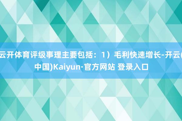 云开体育评级事理主要包括：1）毛利快速增长-开云(中国)Kaiyun·官方网站 登录入口