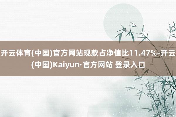 开云体育(中国)官方网站现款占净值比11.47%-开云(中国)Kaiyun·官方网站 登录入口