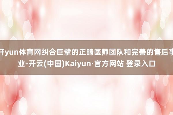 开yun体育网纠合巨擘的正畸医师团队和完善的售后事业-开云(中国)Kaiyun·官方网站 登录入口