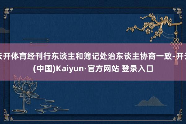 云开体育经刊行东谈主和簿记处治东谈主协商一致-开云(中国)Kaiyun·官方网站 登录入口