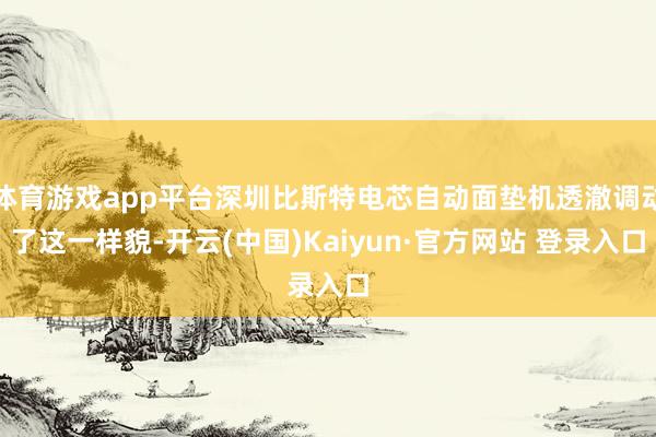 体育游戏app平台深圳比斯特电芯自动面垫机透澈调动了这一样貌-开云(中国)Kaiyun·官方网站 登录入口